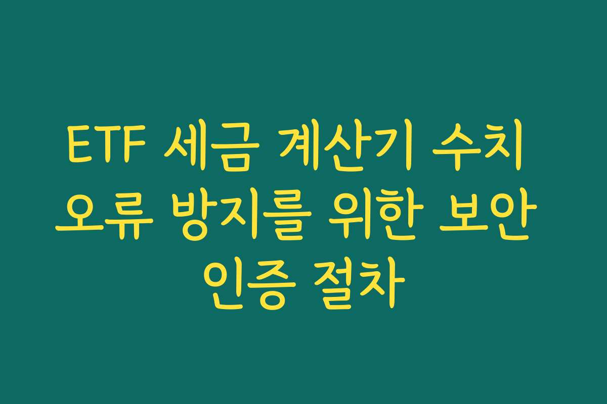 ETF 세금 계산기 수치 오류 방지를 위한 보안 인증 절차