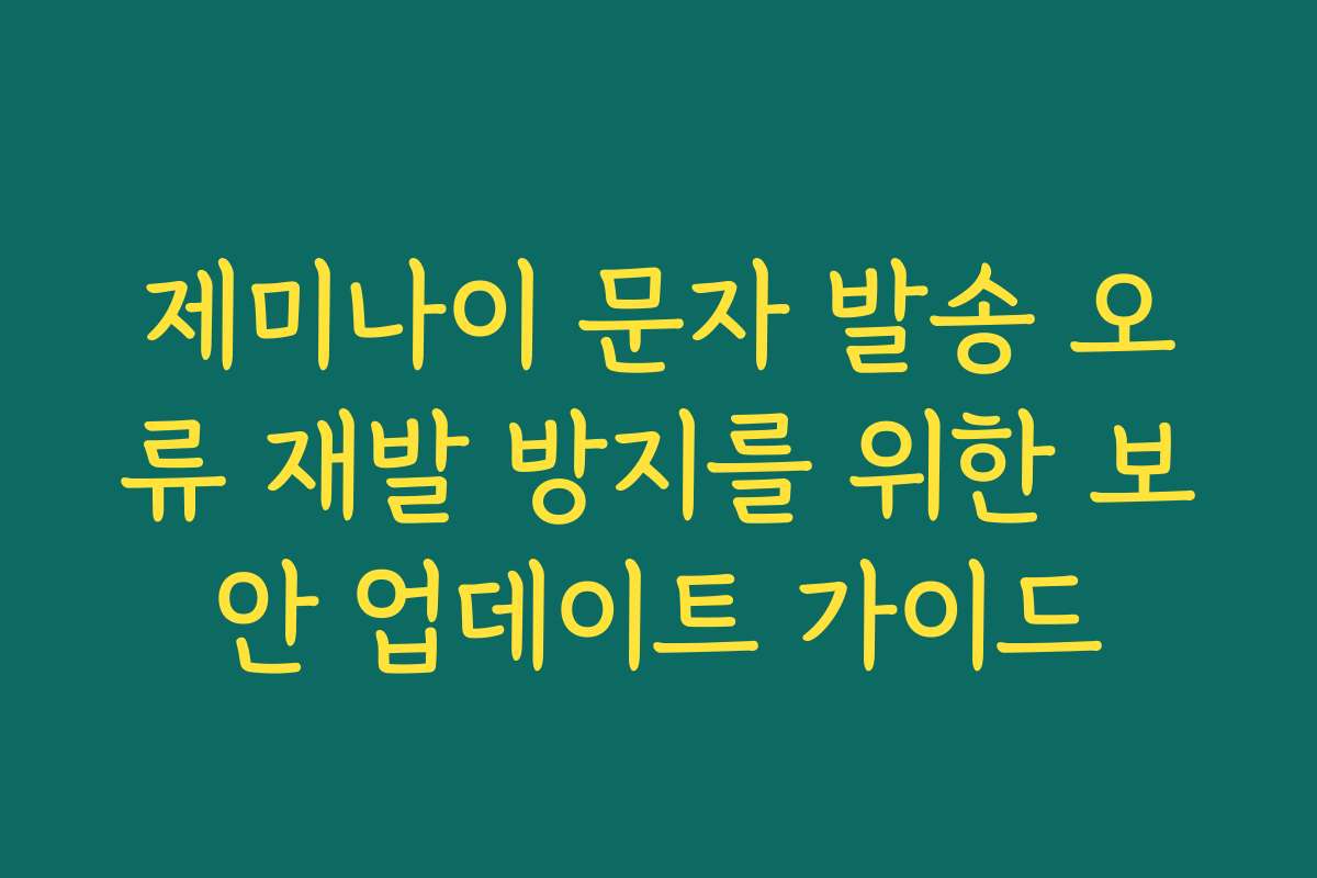 제미나이 문자 발송 오류 재발 방지를 위한 보안 업데이트 가이드