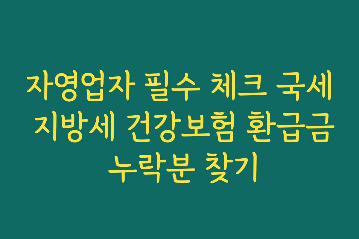 자영업자 필수 체크 국세 지방세 건강보험 환급금 누락분 찾기