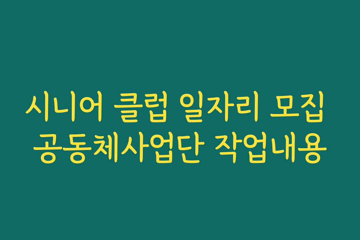 시니어 클럽 일자리 모집 공동체사업단 작업내용