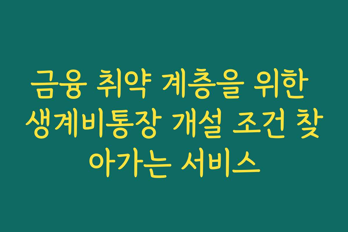 금융 취약 계층을 위한 생계비통장 개설 조건 찾아가는 서비스