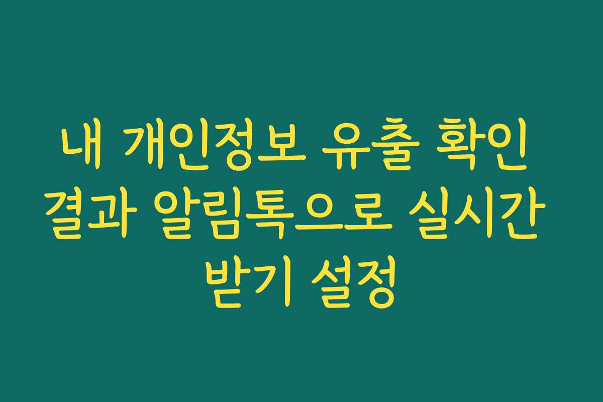 내 개인정보 유출 확인 결과 알림톡으로 실시간 받기 설정