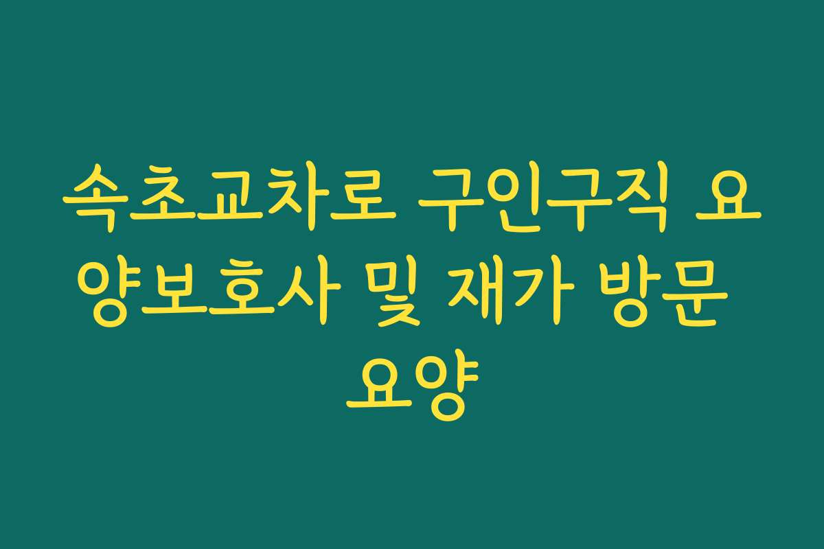 속초교차로 구인구직 요양보호사 및 재가 방문 요양