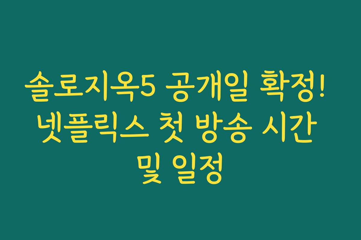 솔로지옥5 공개일 확정! 넷플릭스 첫 방송 시간 및 일정