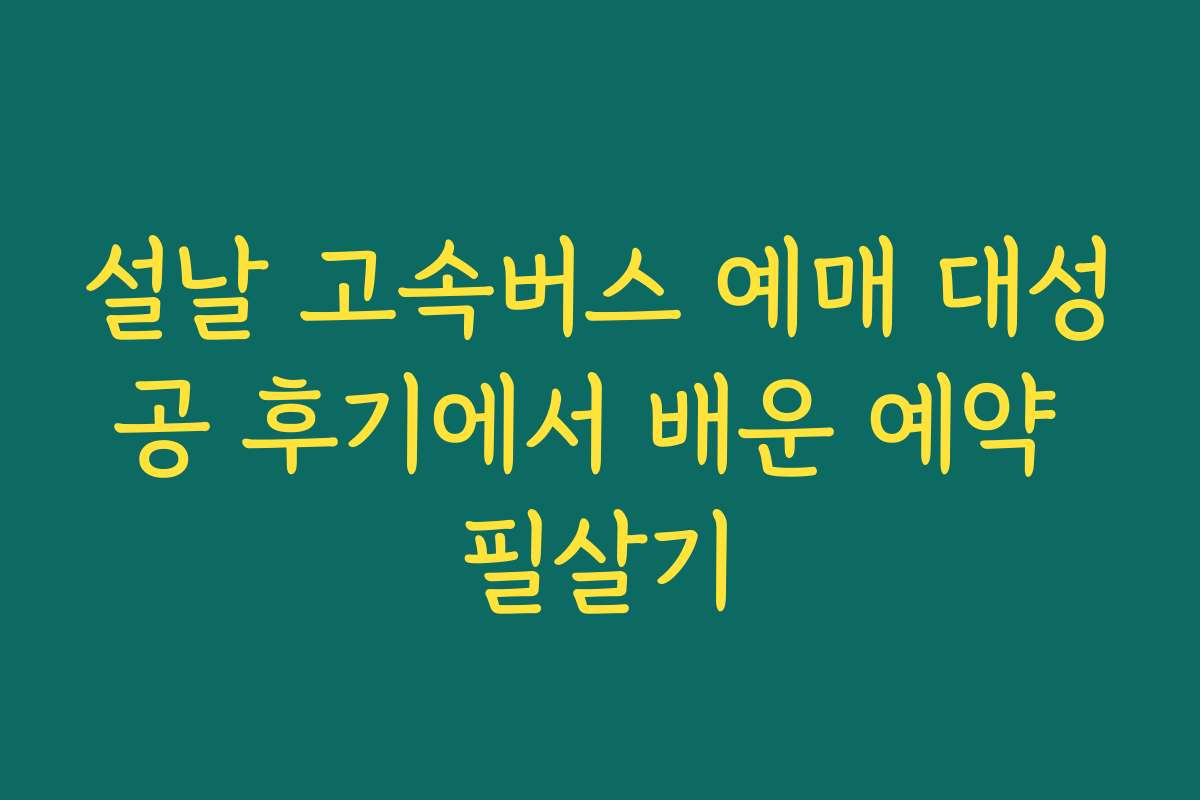 설날 고속버스 예매 대성공 후기에서 배운 예약 필살기