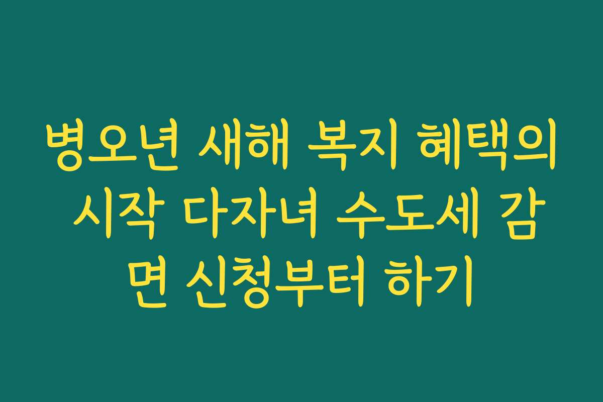 병오년 새해 복지 혜택의 시작 다자녀 수도세 감면 신청부터 하기