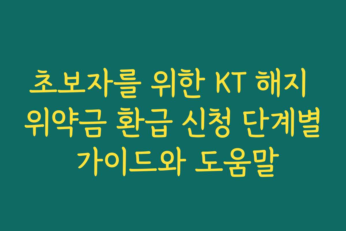 초보자를 위한 KT 해지 위약금 환급 신청 단계별 가이드와 도움말