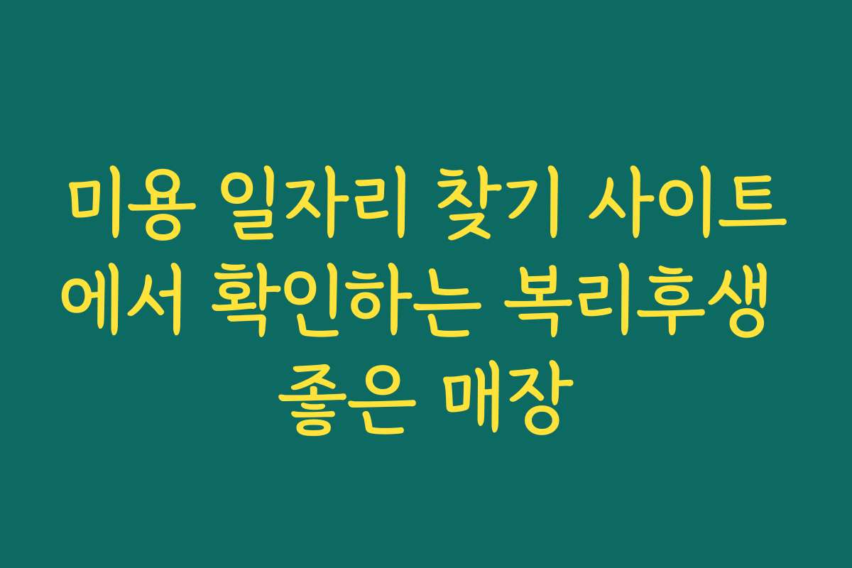 미용 일자리 찾기 사이트에서 확인하는 복리후생 좋은 매장