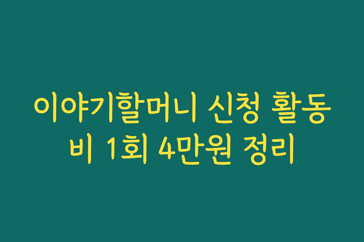 이야기할머니 신청 활동비 1회 4만원 정리