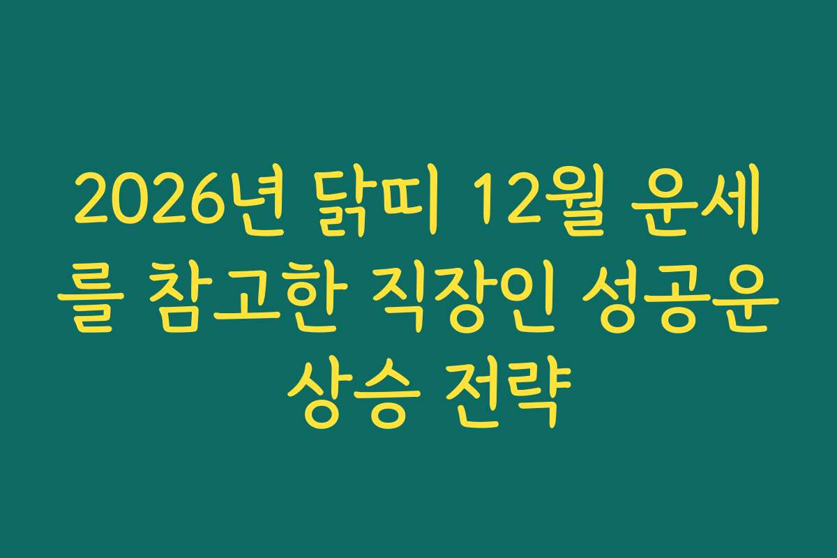 2026년 닭띠 12월 운세를 참고한 직장인 성공운 상승 전략