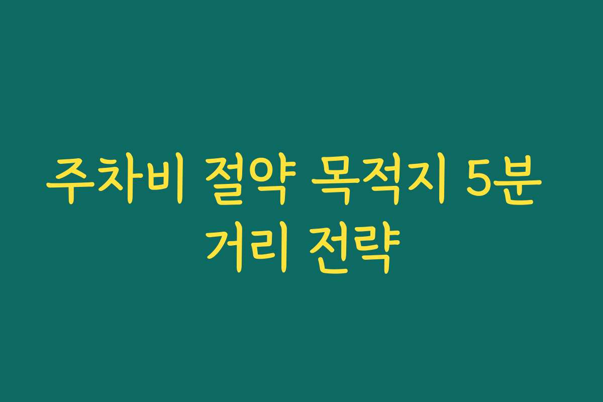 주차비 절약 목적지 5분 거리 전략