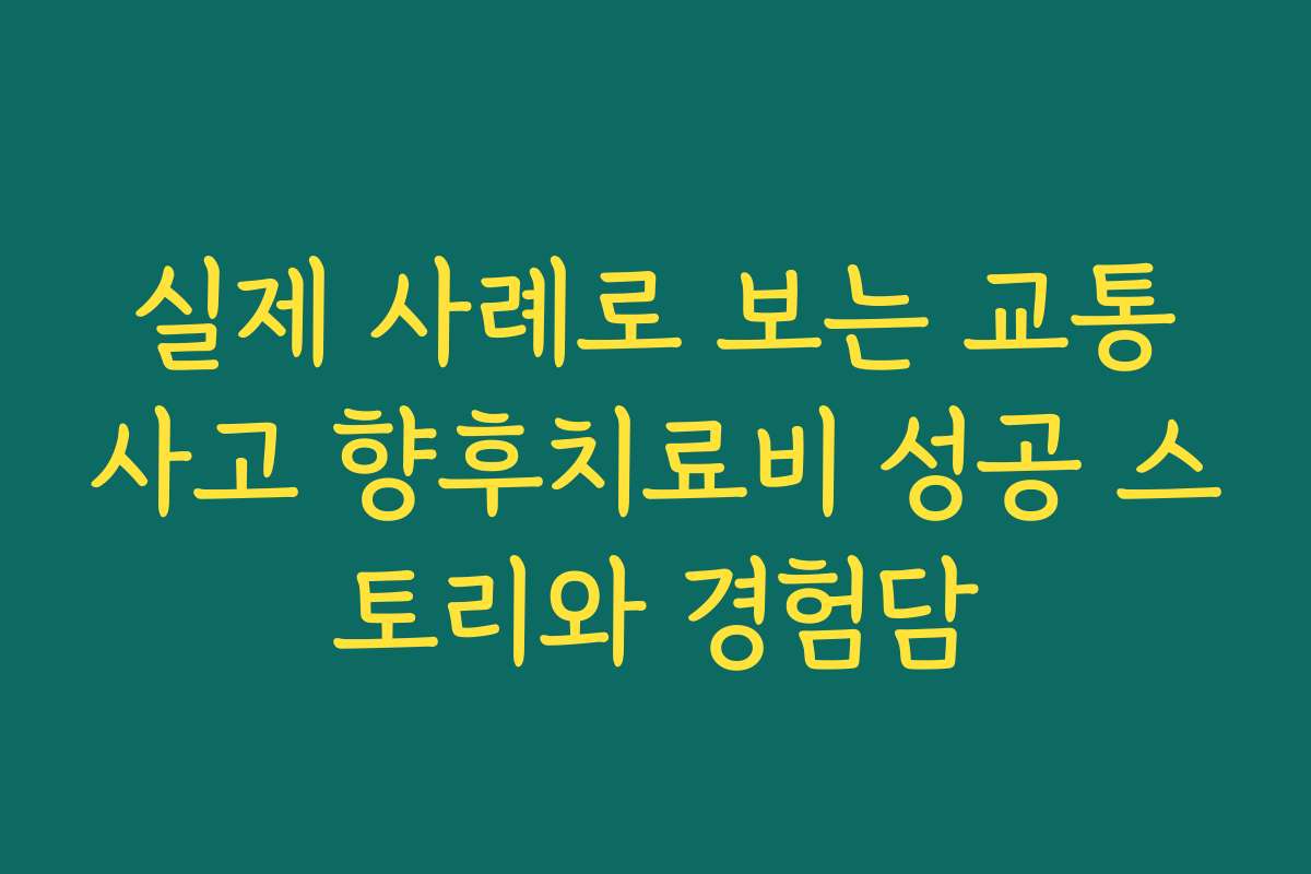 실제 사례로 보는 교통사고 향후치료비 성공 스토리와 경험담