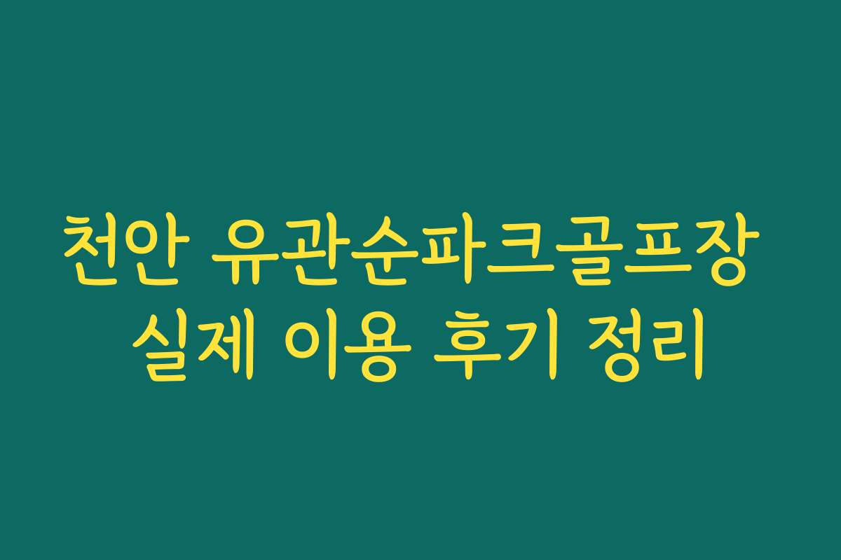 천안 유관순파크골프장 실제 이용 후기 정리