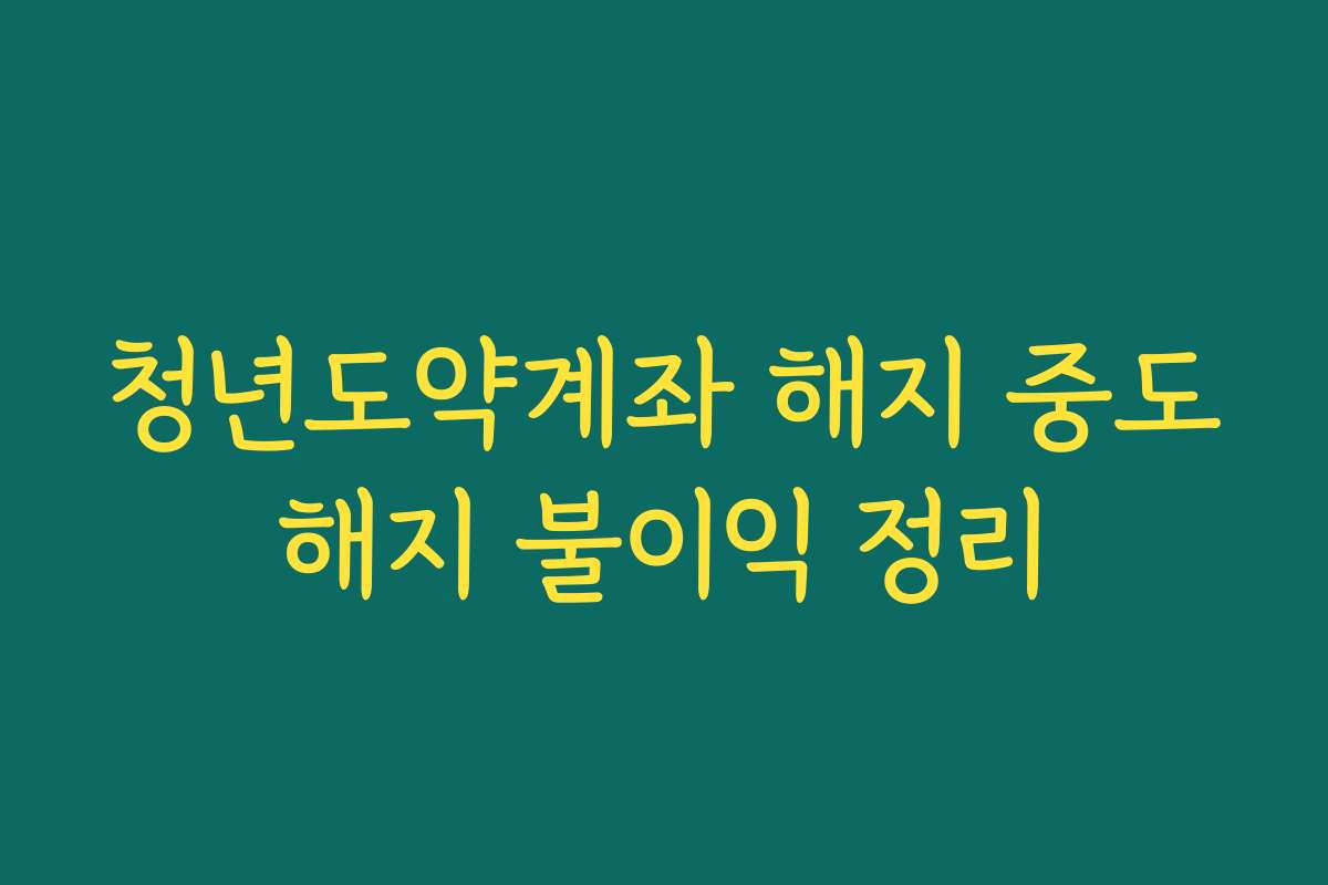 청년도약계좌 해지 중도해지 불이익 정리