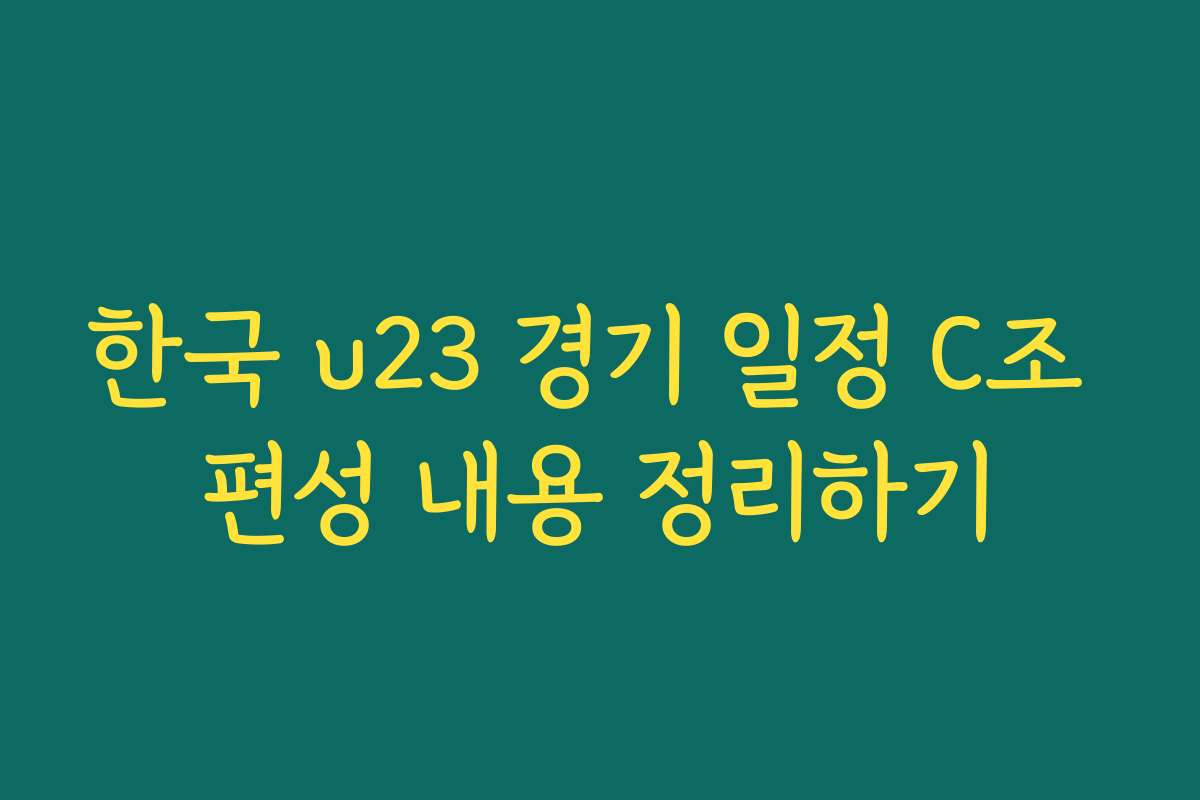 한국 u23 경기 일정 C조 편성 내용 정리하기