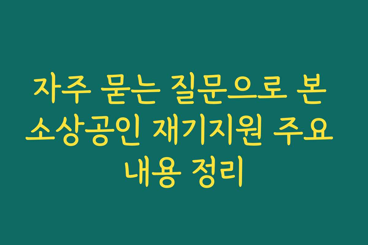 자주 묻는 질문으로 본 소상공인 재기지원 주요 내용 정리