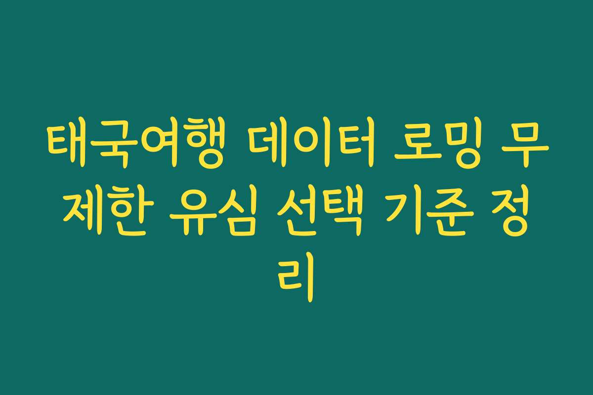 태국여행 데이터 로밍 무제한 유심 선택 기준 정리