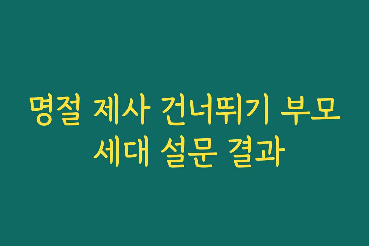 명절 제사 건너뛰기 부모 세대 설문 결과