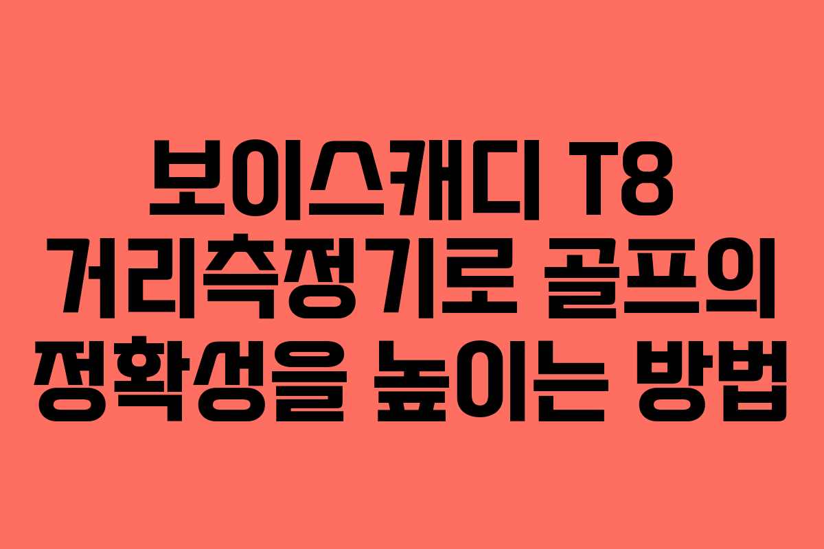 보이스캐디 T8 거리측정기로 골프의 정확성을 높이는 방법