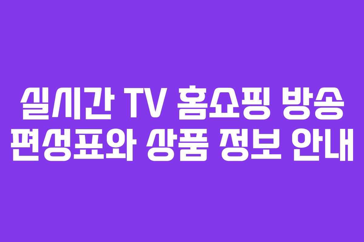 실시간 TV 홈쇼핑 방송 편성표와 상품 정보 안내