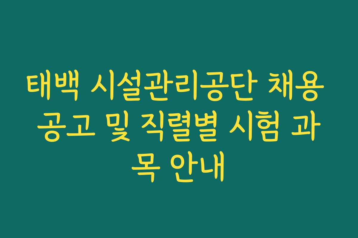태백 시설관리공단 채용 공고 및 직렬별 시험 과목 안내