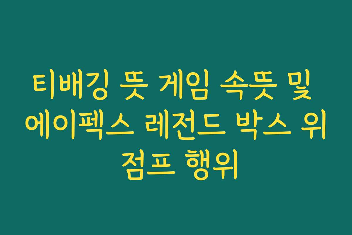 티배깅 뜻 게임 속뜻 및 에이펙스 레전드 박스 위 점프 행위