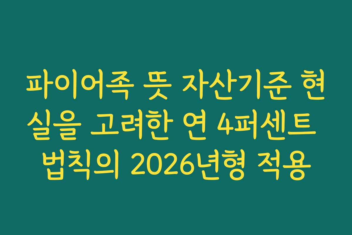 파이어족 뜻 자산기준 현실을 고려한 연 4퍼센트 법칙의 2026년형 적용