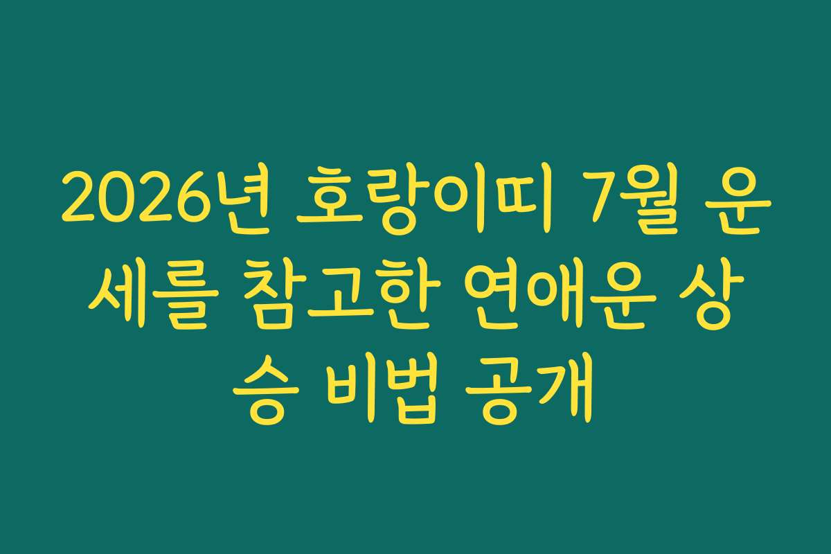 2026년 호랑이띠 7월 운세를 참고한 연애운 상승 비법 공개