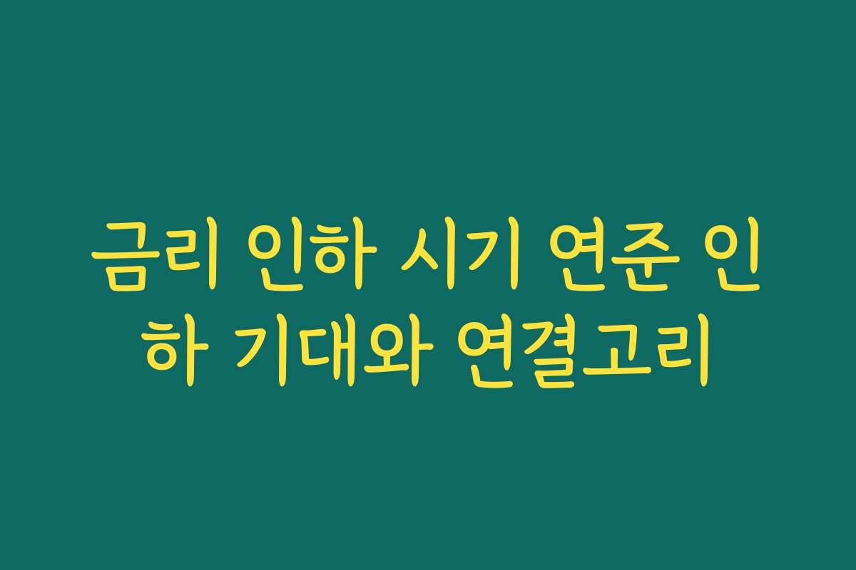 금리 인하 시기 연준 인하 기대와 연결고리