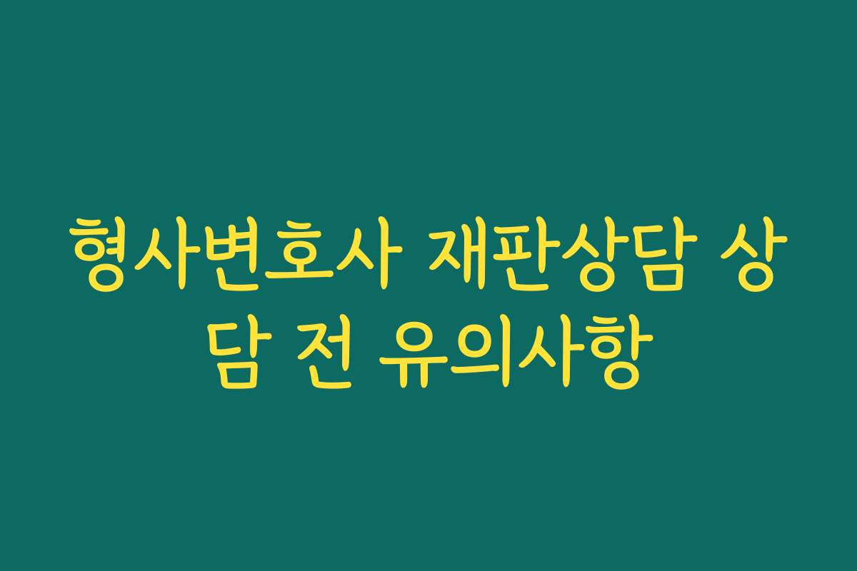 형사변호사 재판상담 상담 전 유의사항