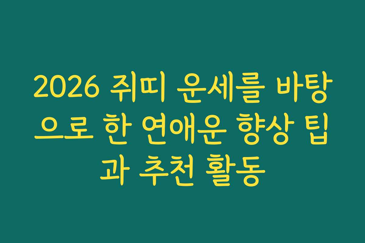 2026 쥐띠 운세를 바탕으로 한 연애운 향상 팁과 추천 활동