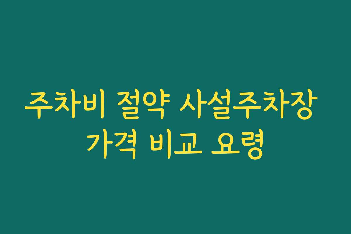 주차비 절약 사설주차장 가격 비교 요령