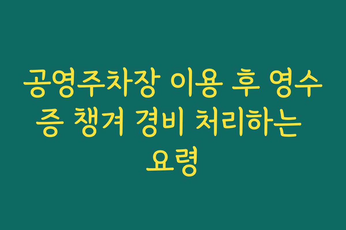 공영주차장 이용 후 영수증 챙겨 경비 처리하는 요령
