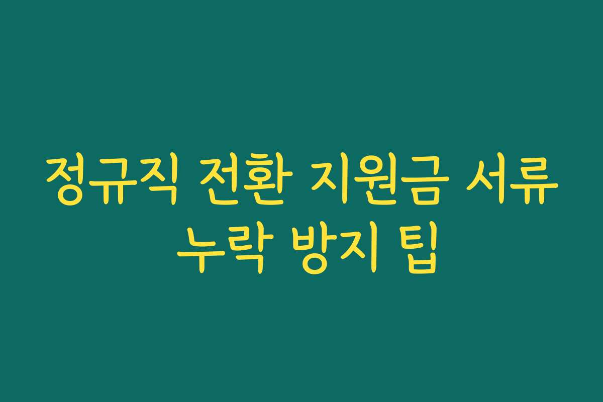 정규직 전환 지원금 서류 누락 방지 팁