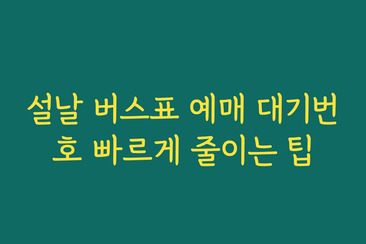 설날 버스표 예매 대기번호 빠르게 줄이는 팁