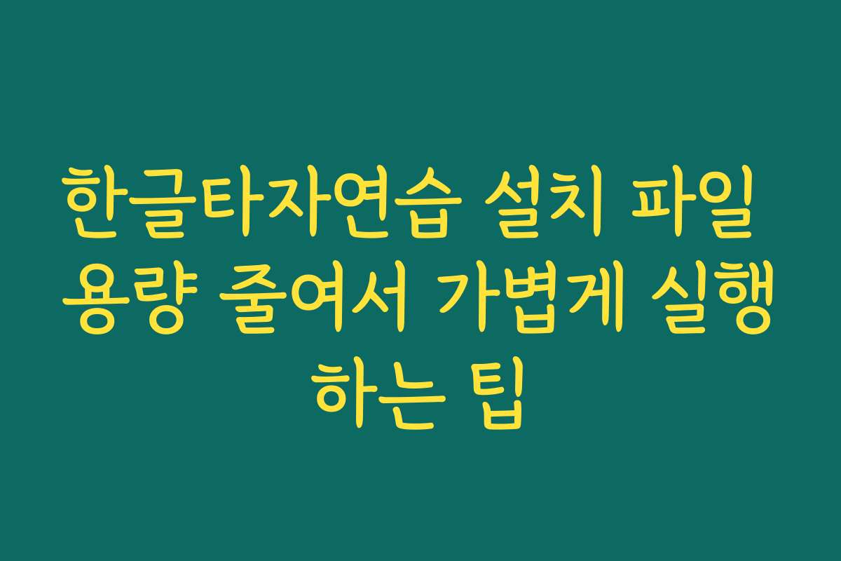 한글타자연습 설치 파일 용량 줄여서 가볍게 실행하는 팁