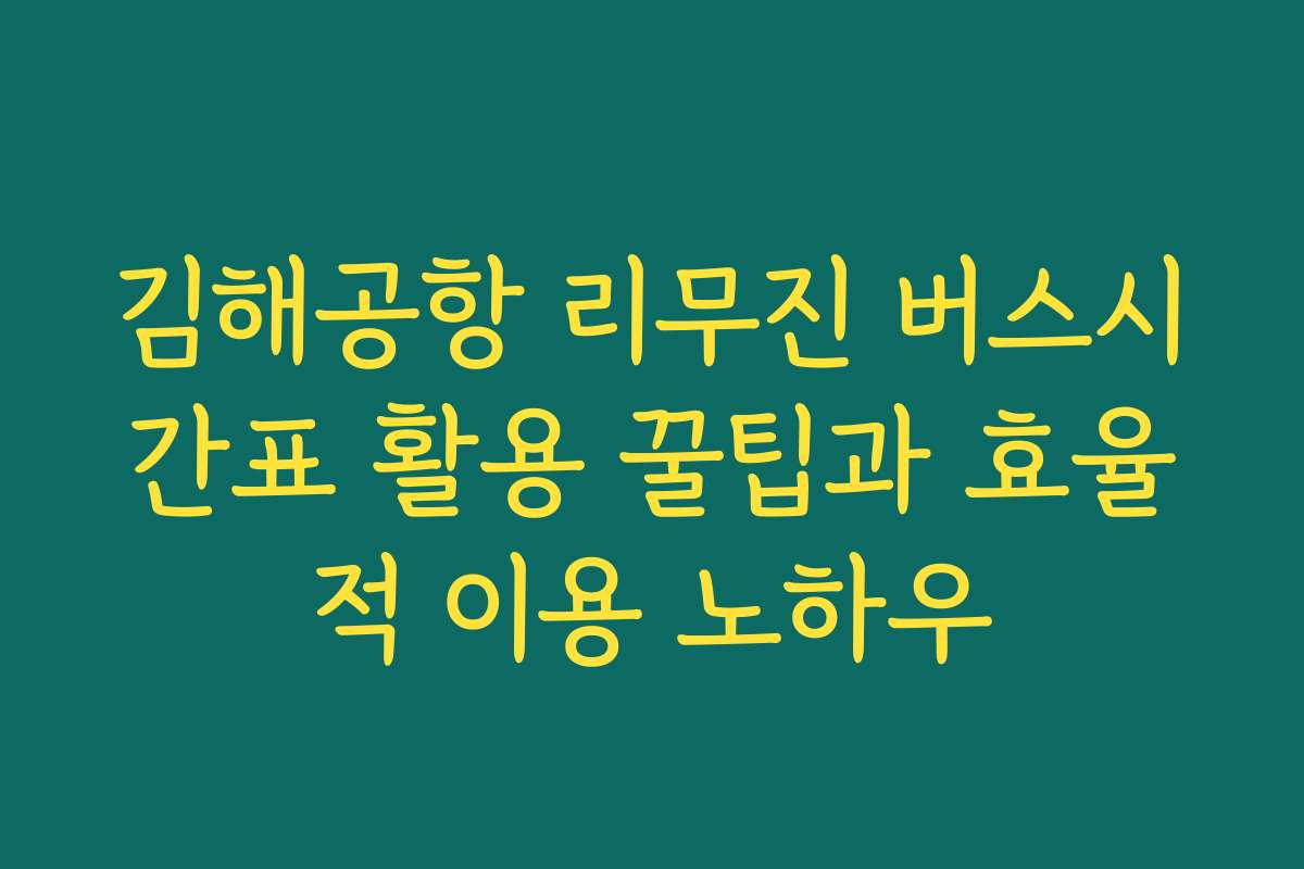 김해공항 리무진 버스시간표 활용 꿀팁과 효율적 이용 노하우