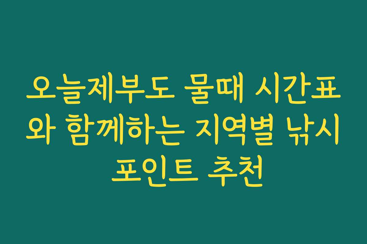 오늘제부도 물때 시간표와 함께하는 지역별 낚시 포인트 추천