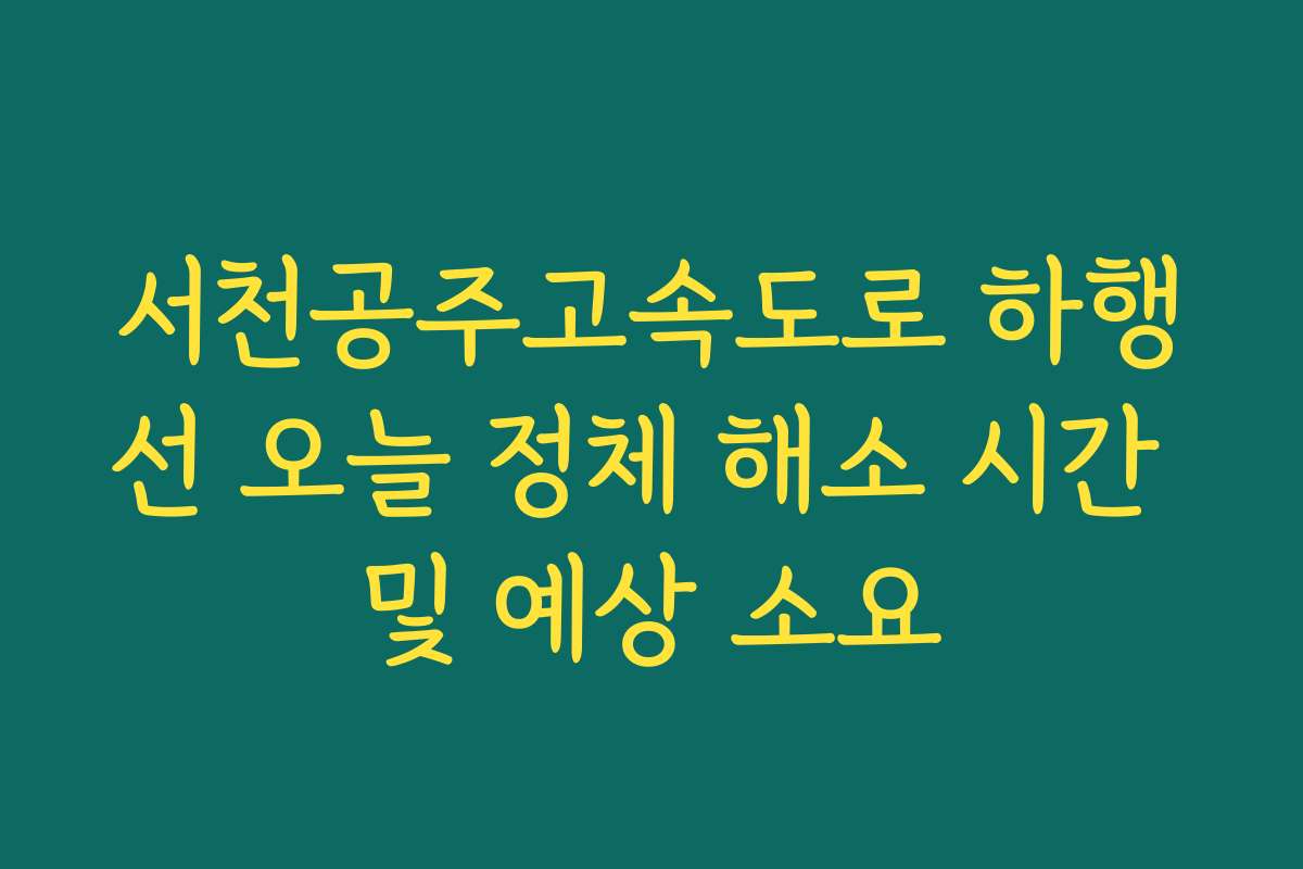 서천공주고속도로 하행선 오늘 정체 해소 시간 및 예상 소요