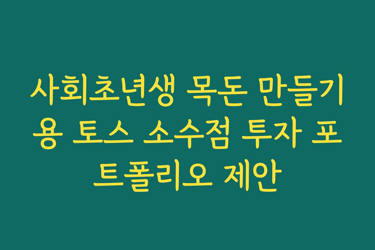 사회초년생 목돈 만들기용 토스 소수점 투자 포트폴리오 제안