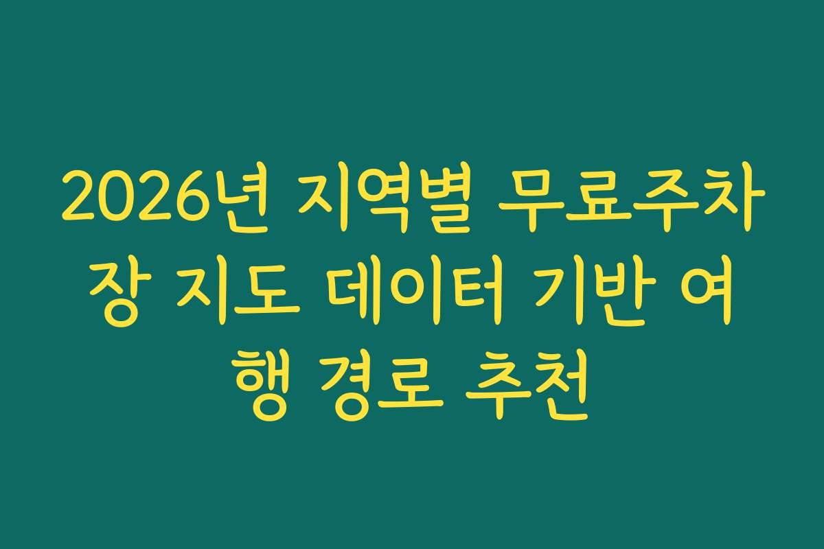 2026년 지역별 무료주차장 지도 데이터 기반 여행 경로 추천