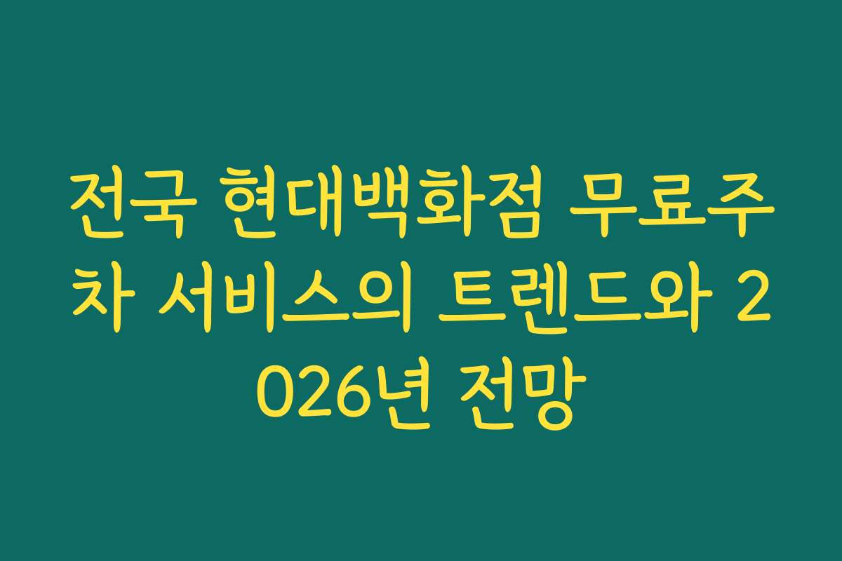 전국 현대백화점 무료주차 서비스의 트렌드와 2026년 전망