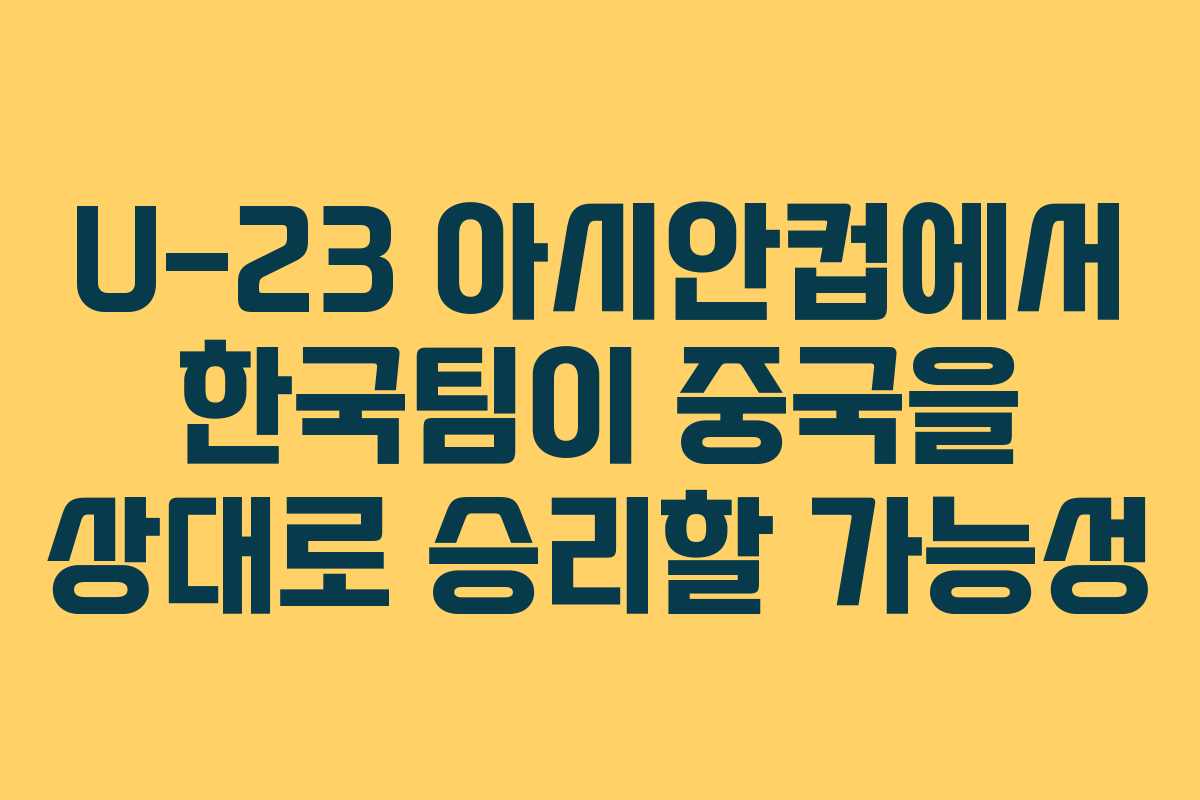 U-23 아시안컵에서 한국팀이 중국을 상대로 승리할 가능성