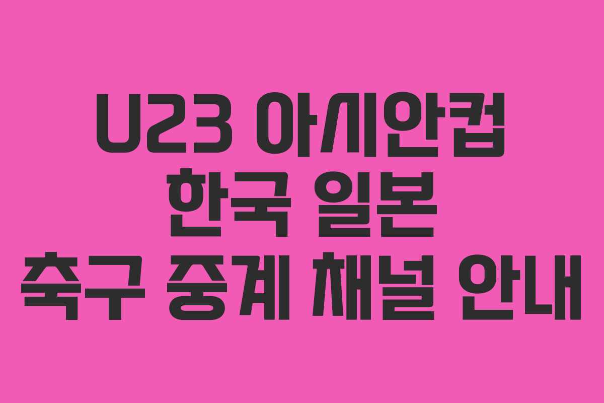 U23 아시안컵 한국 일본 축구 중계 채널 안내