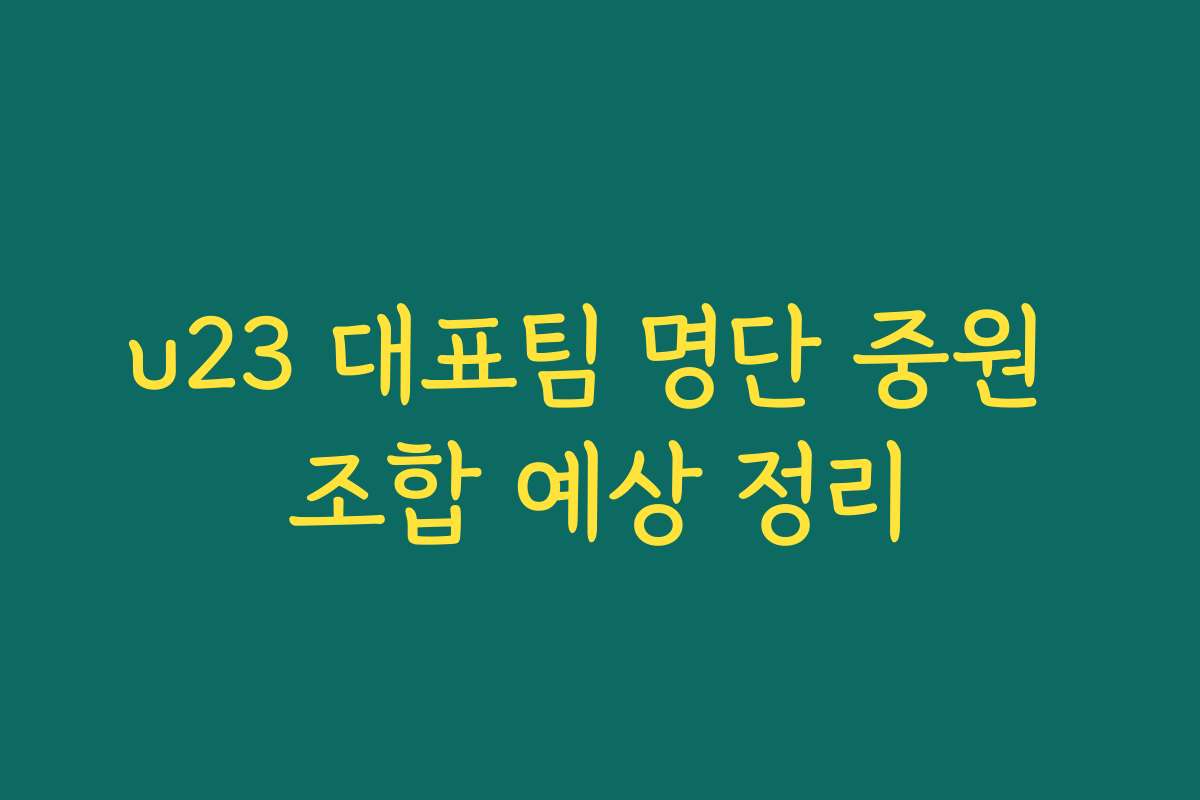 u23 대표팀 명단 중원 조합 예상 정리