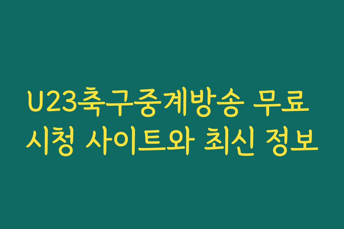 U23축구중계방송 무료 시청 사이트와 최신 정보