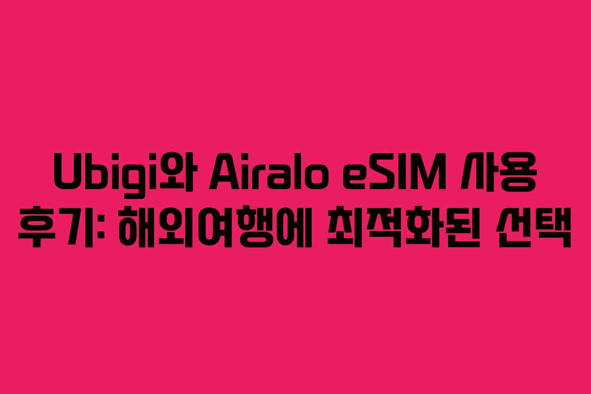 Ubigi와 Airalo eSIM 사용 후기: 해외여행에 최적화된 선택
