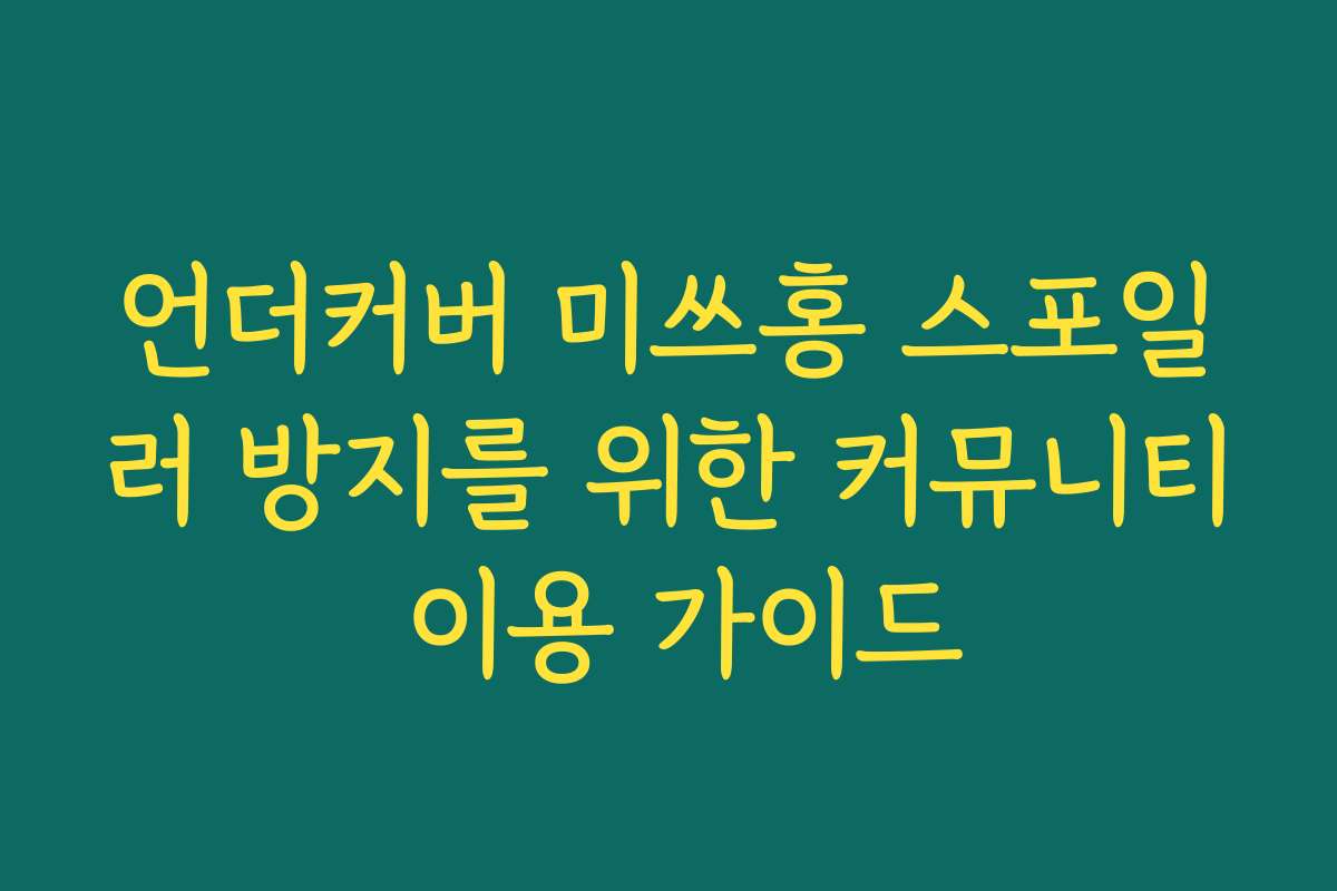 언더커버 미쓰홍 스포일러 방지를 위한 커뮤니티 이용 가이드