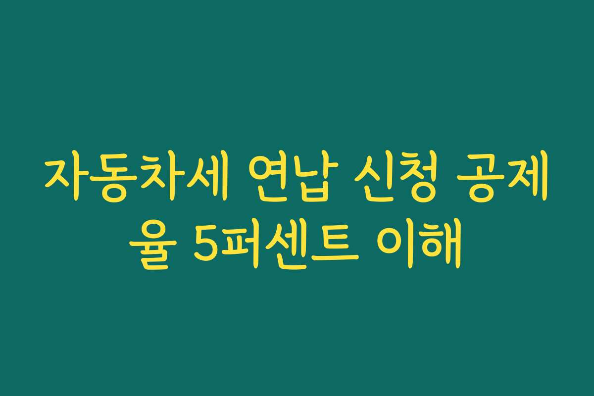 자동차세 연납 신청 공제율 5퍼센트 이해