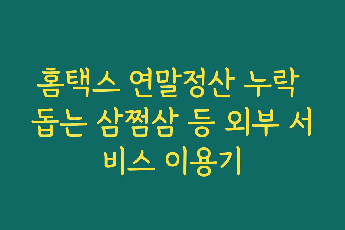 홈택스 연말정산 누락 돕는 삼쩜삼 등 외부 서비스 이용기